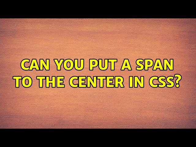 Can you put a span to the center in css?