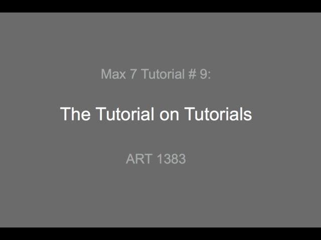 Max 7 Tutorial # 9: The Tutorial on Tutorials