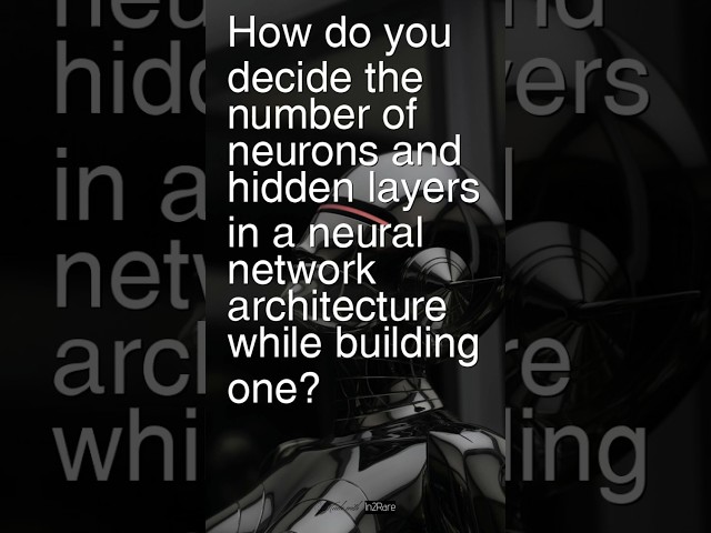 Today’s Ques: How do you decide number of neurons & hidden layers in a neural network architecture?