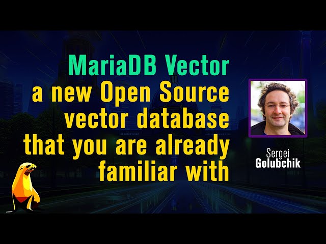 MariaDB Vector, a new Open Source vector database that you are already familiar by  Sergei Golubchik