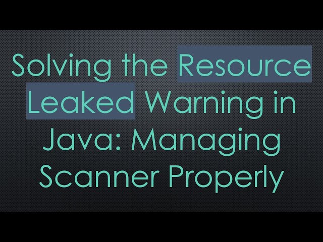 Solving the Resource Leaked Warning in Java: Managing Scanner Properly