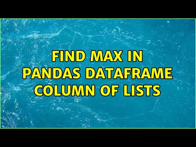 Find max in Pandas dataframe column of lists (2 Solutions!!)
