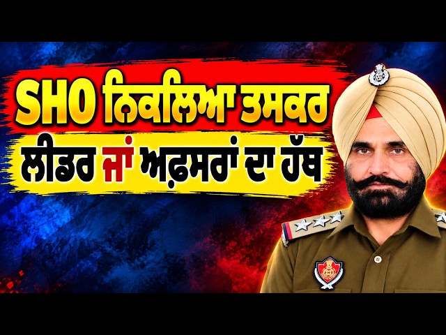 SHO ਨਿਕਲਿਆ ਤਸਕਰ ਲੀਡਰ ਜਾਂ ਅਫ਼ਸਰਾਂ ਦਾ ਹੱਥ