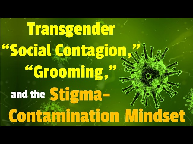 Transgender "Social Contagion," "Grooming," & the Stigma-Contamination Mindset