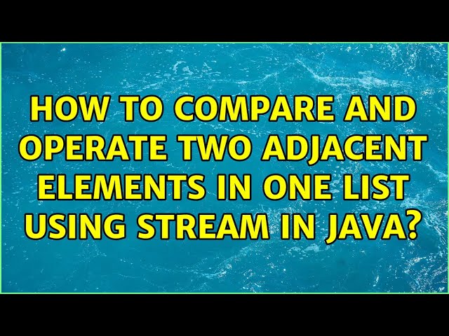 How to compare and operate two adjacent elements in one list using stream in Java? (2 Solutions!!)