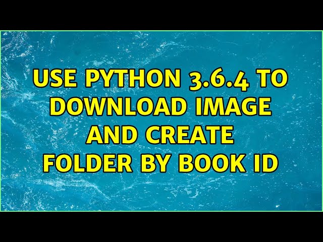 Use Python 3.6.4 to download image and create folder by book id (2 Solutions!!)