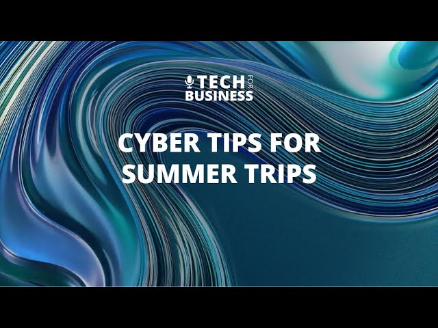 Cyber Tips for Summer Trips
