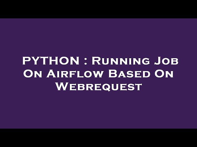 PYTHON : Running Job On Airflow Based On Webrequest