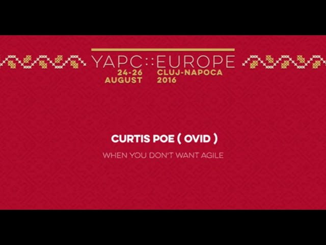 Curtis Poe: When you don't want Agile‎ - YAPC::Europe 2016