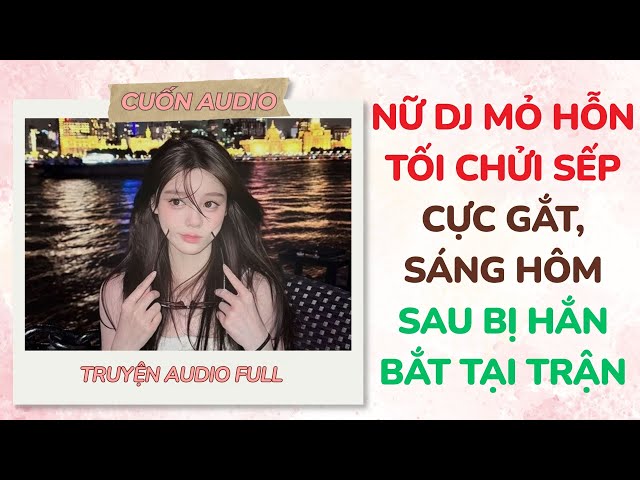 [Full Audio] Nữ DJ Mỏ Hỗn: Tối Chửi Sếp Cực Gắt, Sáng Hôm Sau Bị Hắn Bắt Tại Trận | Cuốn Audio