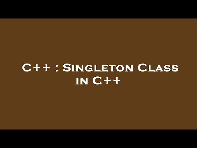 C++ : Singleton Class in C++