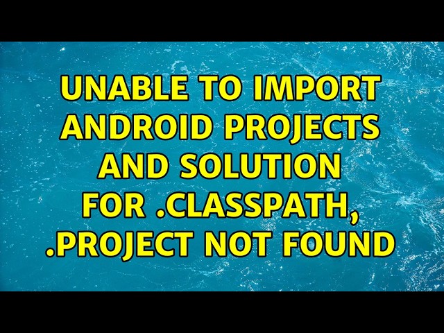 Unable to import android projects and solution for .classpath, .project not found