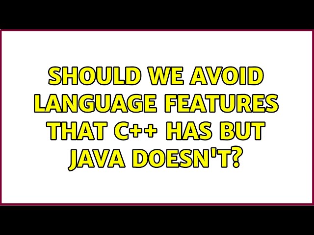 Should we avoid language features that C++ has but Java doesn't? (13 Solutions!!)