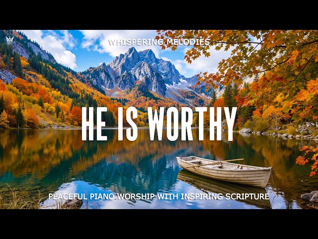 HE IS WORTHY | Deep Autumn Piano Worship with Inspiring Scriptures for Prayer & Quiet Reflection