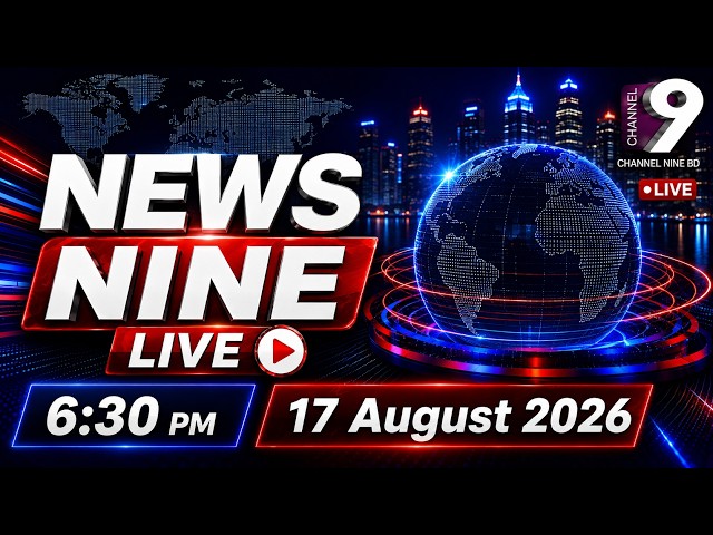 News Nine | 06:30 PM | 17 AUGUST 2026 | Channel Nine BD