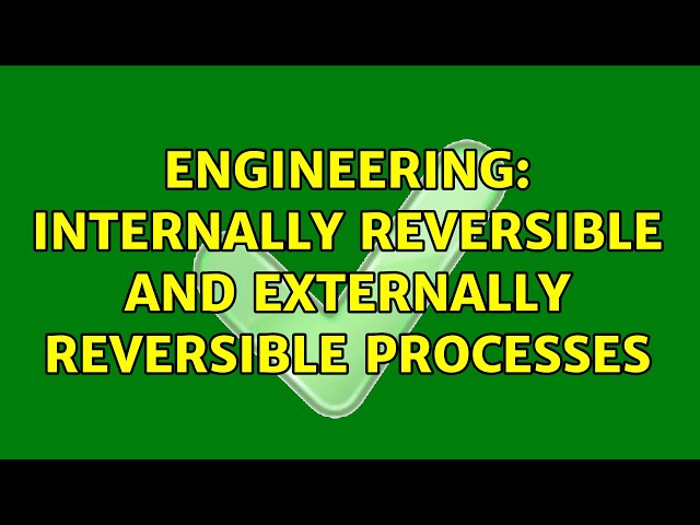 Engineering: Internally reversible and externally reversible processes