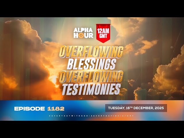 ALPHA HOUR EPISODE 1182 | OVERFLOWING BLESSINGS OVERFLOWING TESTIMONIES | TUESDAY 16th DECEMBER 2025