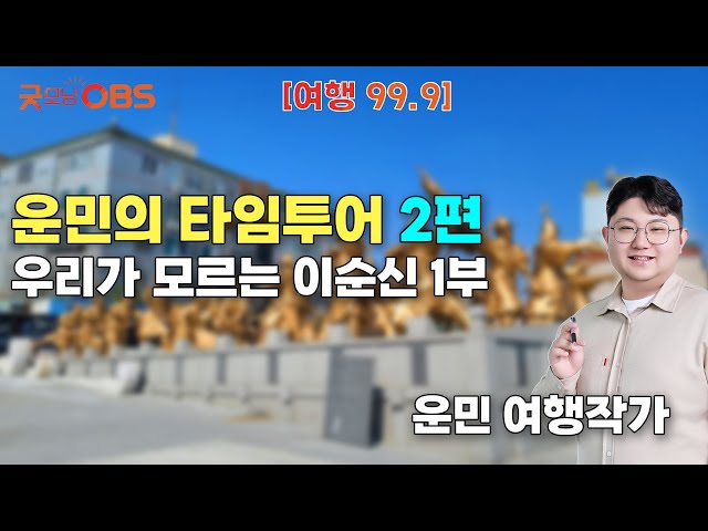 [Travel 99.9] Unmin's Time Tour Part 2: The Unknown Yi Sun-sin Part 1