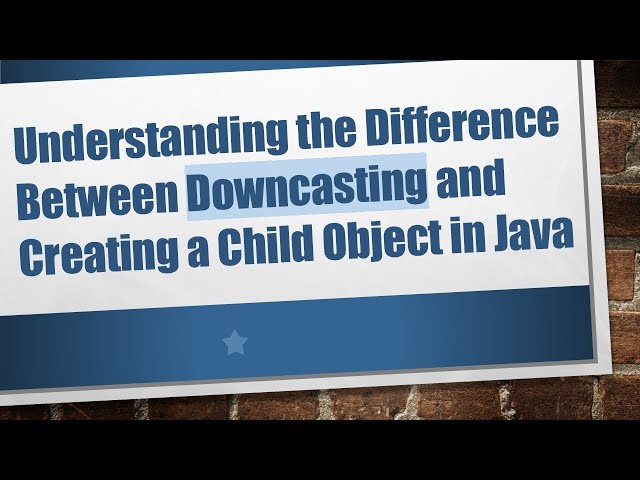 Understanding the Difference Between Downcasting and Creating a Child Object in Java