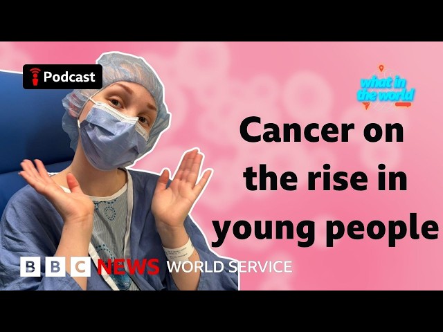 Why are more young people getting cancer? - What in the World podcast, BBC World Service