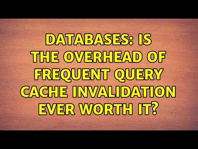 Databases: Is the overhead of frequent query cache invalidation ever worth it? (3 Solutions!!)
