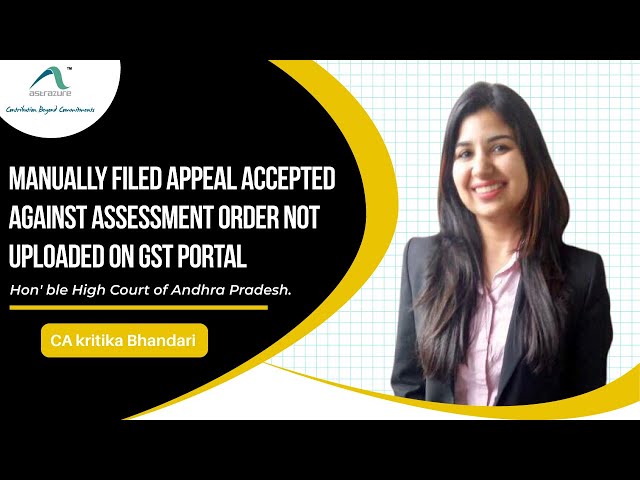 Manually filed appeal accepted against assessment order not uploaded on GST Portal.