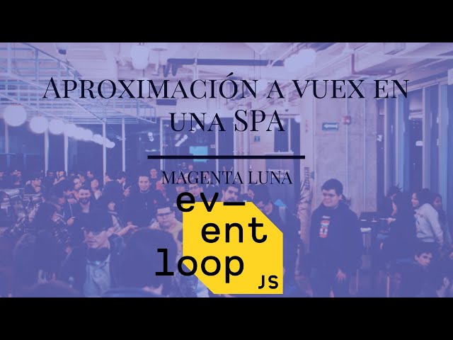 #Eventloop nov 18 | Aproximación a vuex en una SPA - Magenta Luna
