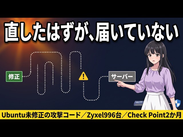 直したはずが、届いていない! Ubuntu未修正PoC、Zyxel996台、Check Point2か月 その修正、あなたの手元にありますか？ 2026年09月24日(木)
