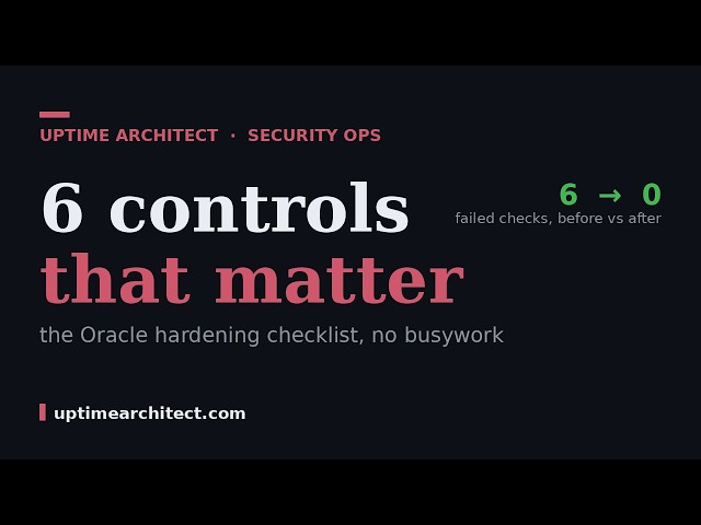 The Oracle Hardening Checklist That Actually Matters: 6 Controls