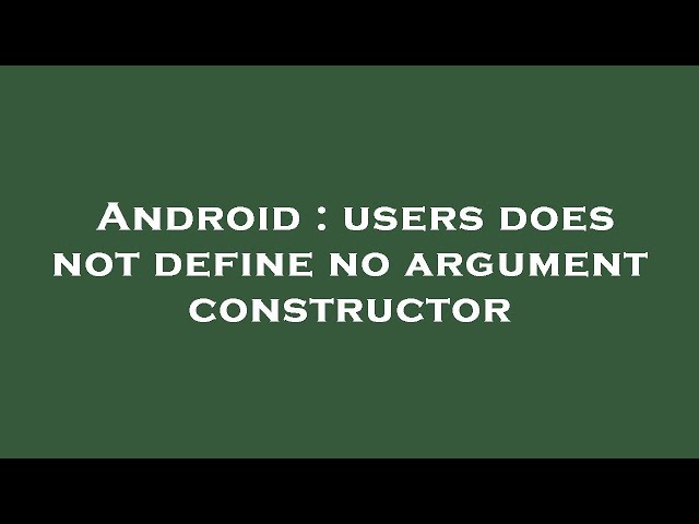 Android : users does not define no argument constructor
