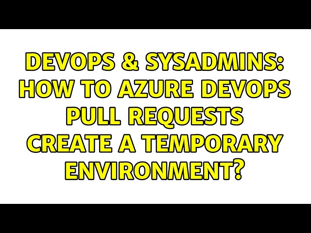 DevOps & SysAdmins: How to Azure DevOps pull requests create a temporary environment?