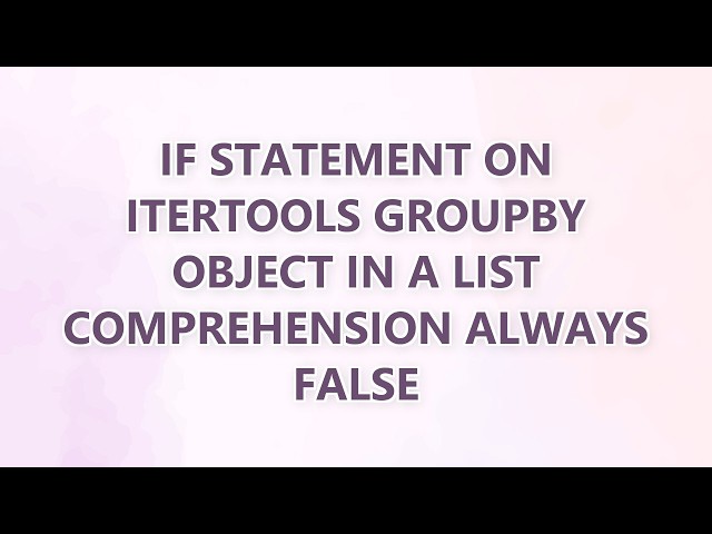 If statement on itertools groupby object in a list comprehension always False