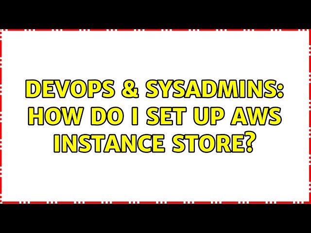 DevOps & SysAdmins: How do I set up AWS instance store? (3 Solutions!!)