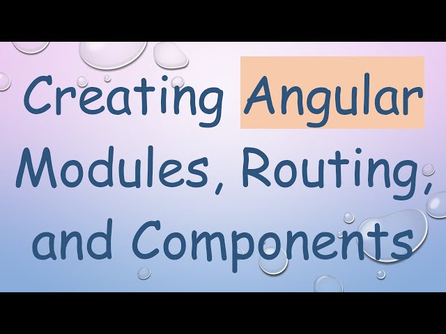 Creating Angular Modules, Routing, and Components