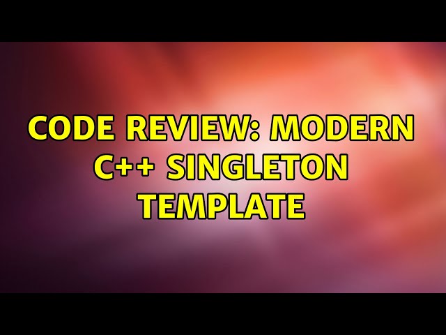 Code Review: Modern C++ Singleton Template (3 Solutions!!)