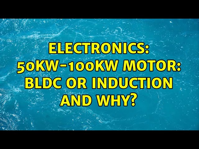 Electronics: 50kW-100kW motor: BLDC or induction and why? (2 Solutions!!)