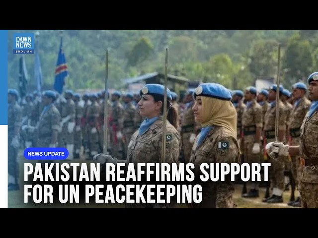 Pakistan Reaffirms Support for UN Peacekeeping, Vows Renewed 'Investment in Peace'|Dawn News English