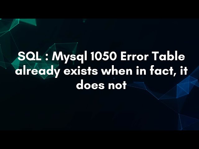 SQL : Mysql 1050 Error Table already exists when in fact, it does not