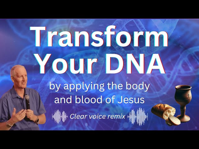 Transform Your DNA by applying the body and blood of Jesus