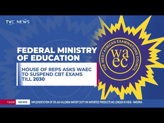 House Of Reps Ask WAEC To Suspend CBT Exams Till 2030