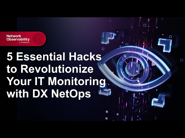 5 Essential Hacks to Revolutionize Your IT Monitoring with DX NetOps