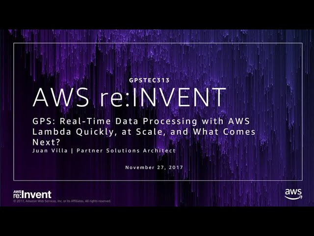 AWS re:Invent 2017: GPS: Real-Time Data Processing with AWS Lambda Quickly, at Scale (GPSTEC313)