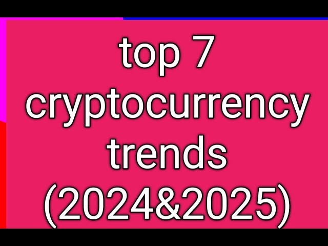 Top 7 cryptocurrency trends(2024&2025)