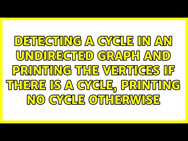 Detecting a cycle in an undirected graph and printing the vertices if there is a cycle, printing...