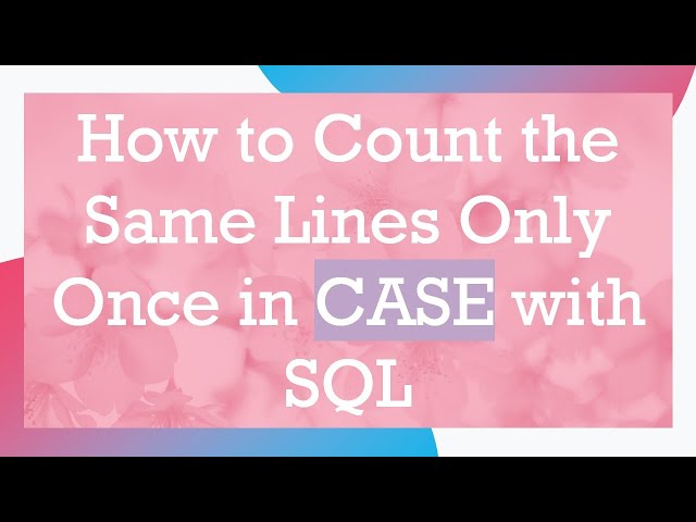 How to Count the Same Lines Only Once in CASE with SQL