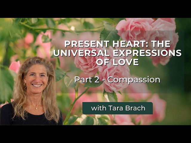 [Part 2] Present Heart: The Universal Expressions of Love - Compassion | Tara Brach