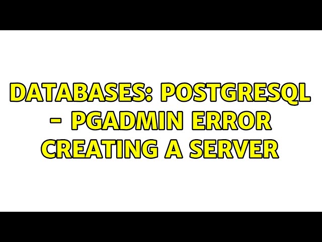 Databases: PostgreSQL - pgAdmin error creating a server (2 Solutions!!)
