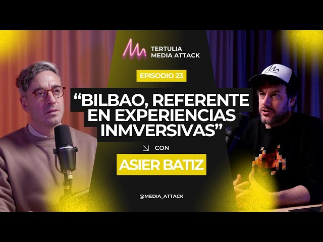 Asier Batiz: "Bilbao, referente en experiencias inmersivas" I Tertulia Media Attack #23