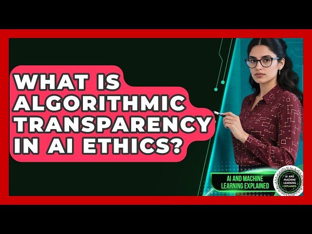 What Is Algorithmic Transparency In AI Ethics? - AI and Machine Learning Explained