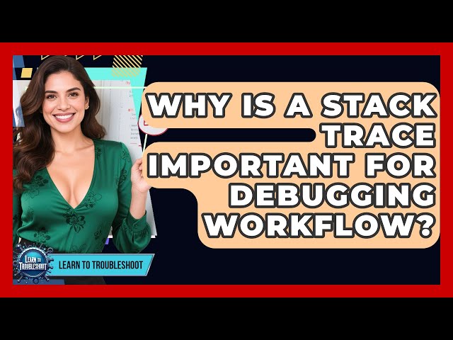 Why Is A Stack Trace Important For Debugging Workflow? - Learn To Troubleshoot